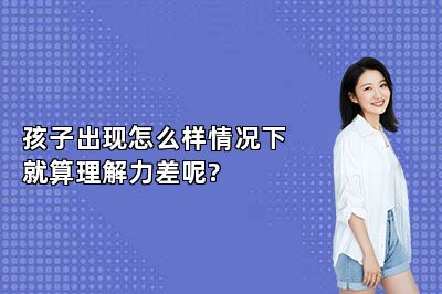 孩子出现怎么样情况下就算理解力差呢?