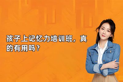 孩子上记忆力培训班，真的有用吗？ 