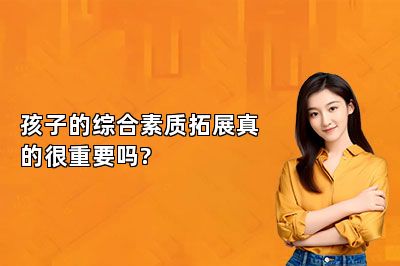 孩子的综合素质拓展真的很重要吗?