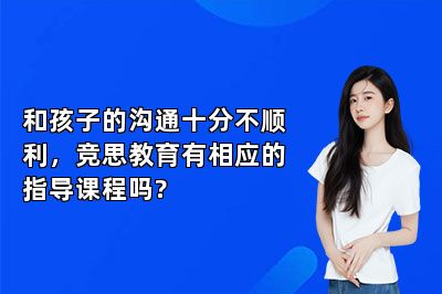 和孩子的沟通十分不顺利，竞思教育有相应的指导课程吗?