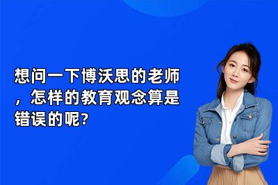 想问一下竞思教育的老师，怎样的教育观念算是错误的呢?